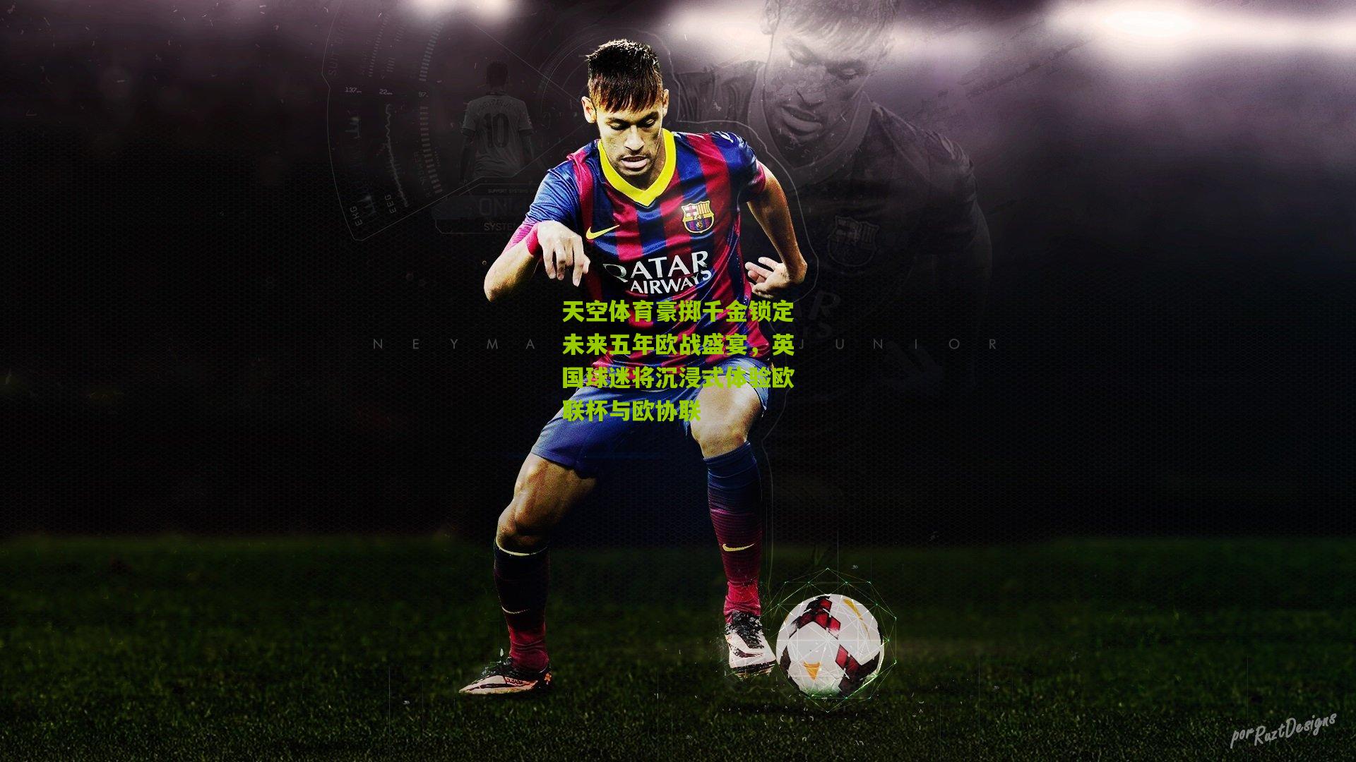 开云体育下载|天空体育豪掷千金锁定未来五年欧战盛宴，英国球迷将沉浸式体验欧联杯与欧协联