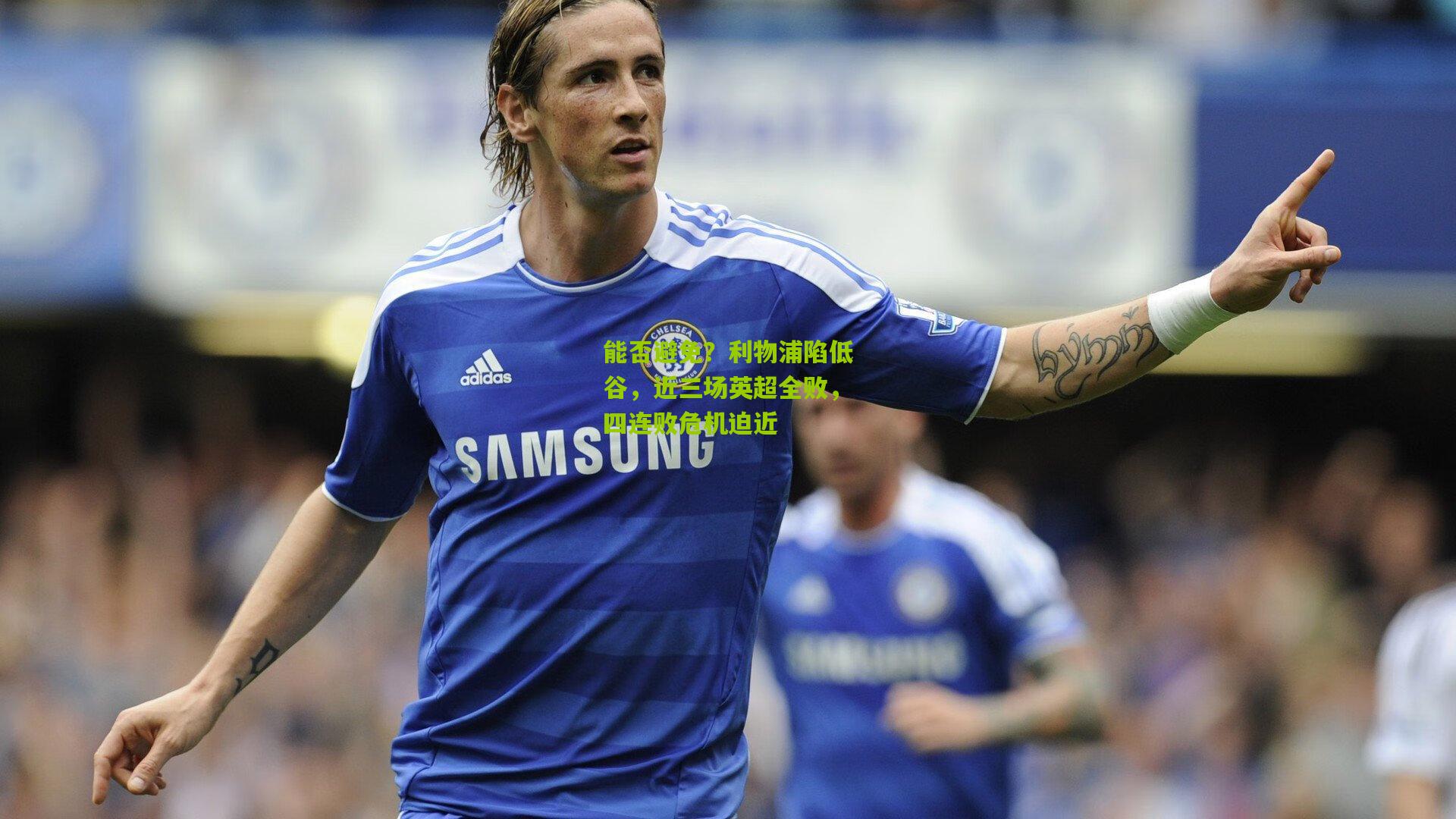 开云体育官网_能否避免？利物浦陷低谷，近三场英超全败，四连败危机迫近