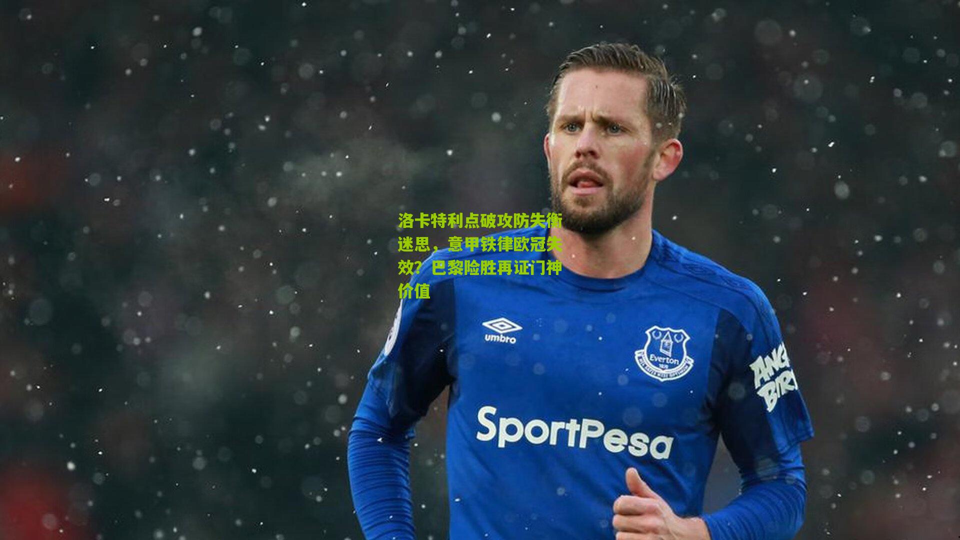 洛卡特利点破攻防失衡迷思,意甲铁律欧冠失效?巴黎险胜再证门神价值