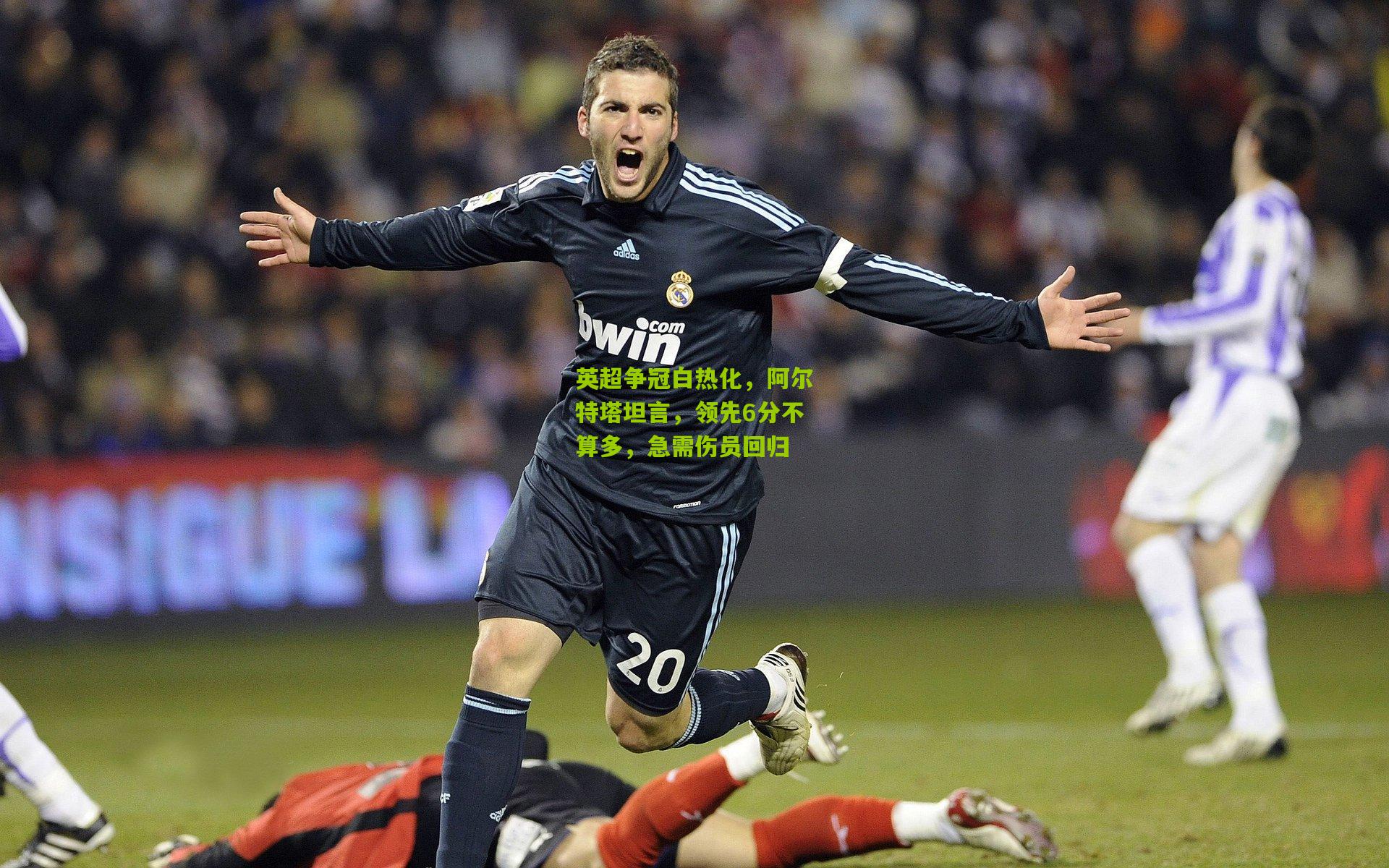 开云体育下载|英超争冠白热化，阿尔特塔坦言，领先6分不算多，急需伤员回归