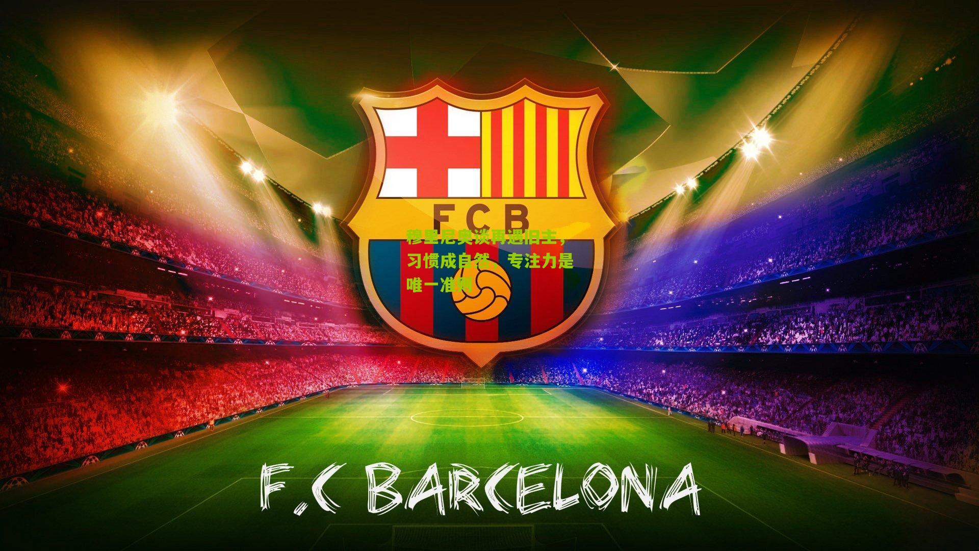 穆里尼奥谈再遇旧主,习惯成自然,专注力是唯一准则