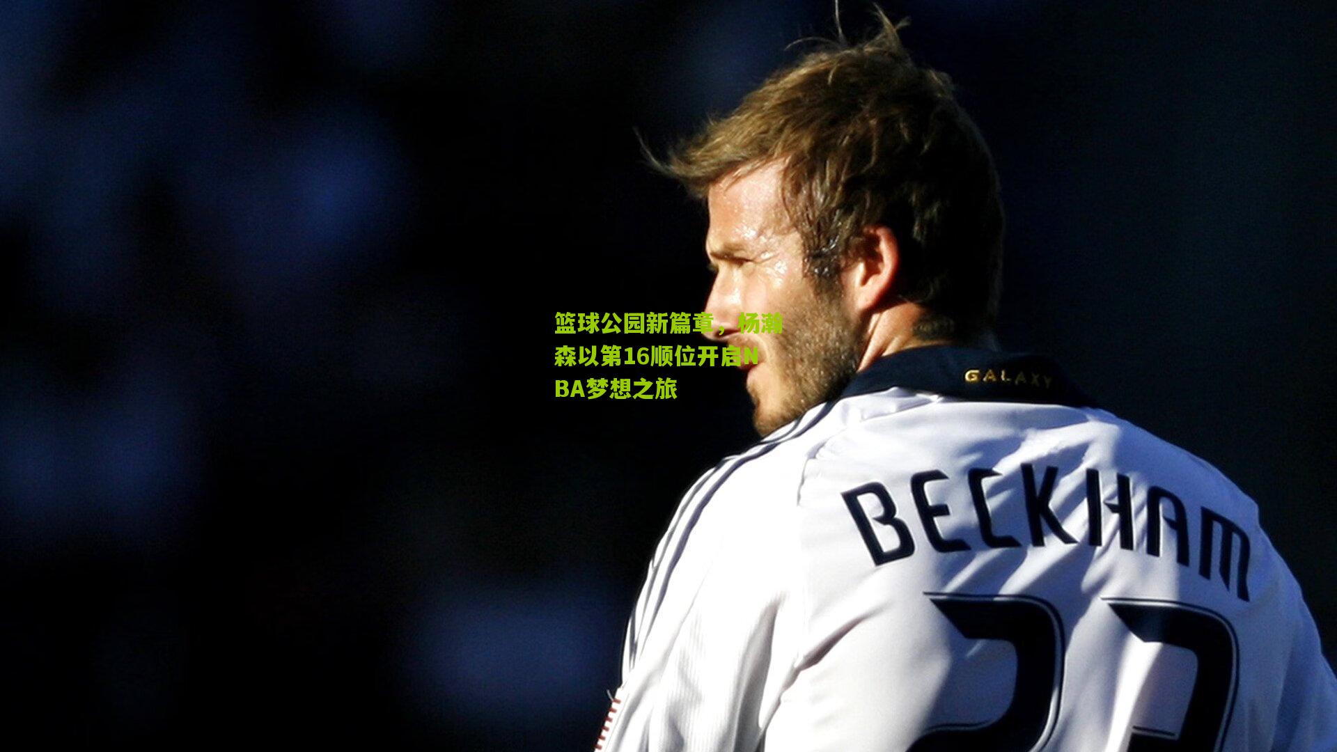 开云体育下载|篮球公园新篇章，杨瀚森以第16顺位开启NBA梦想之旅