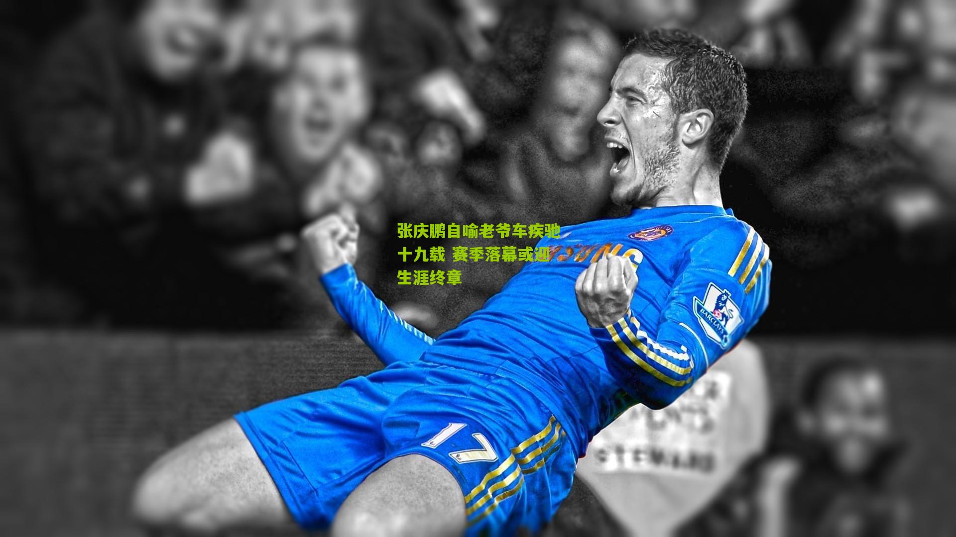开云体育官网_张庆鹏自喻老爷车疾驰十九载 赛季落幕或迎生涯终章