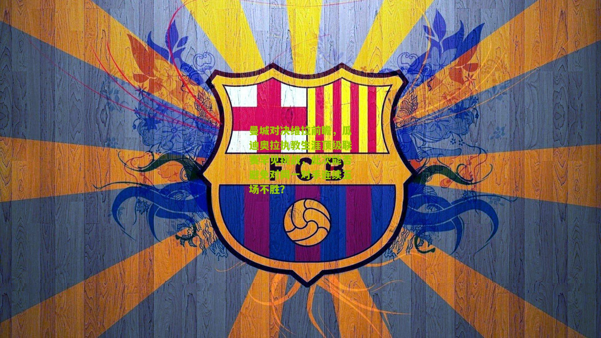 开云体育app：曼城对决维拉前瞻，瓜迪奥拉执教生涯顶级联赛罕见挑战，此次能否避免对同一对手连续五场不胜？