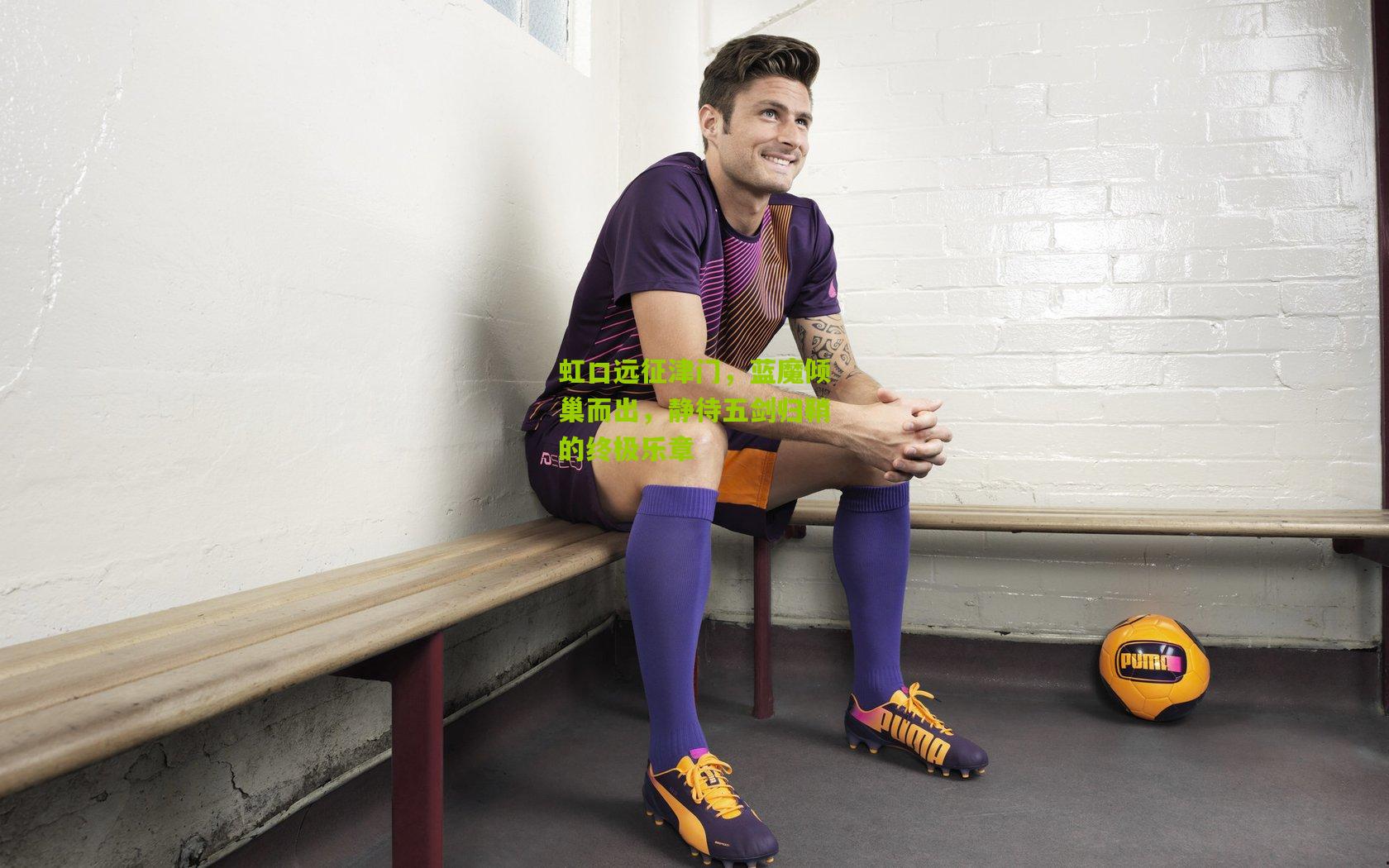 开云体育官网_虹口远征津门，蓝魔倾巢而出，静待五剑归鞘的终极乐章