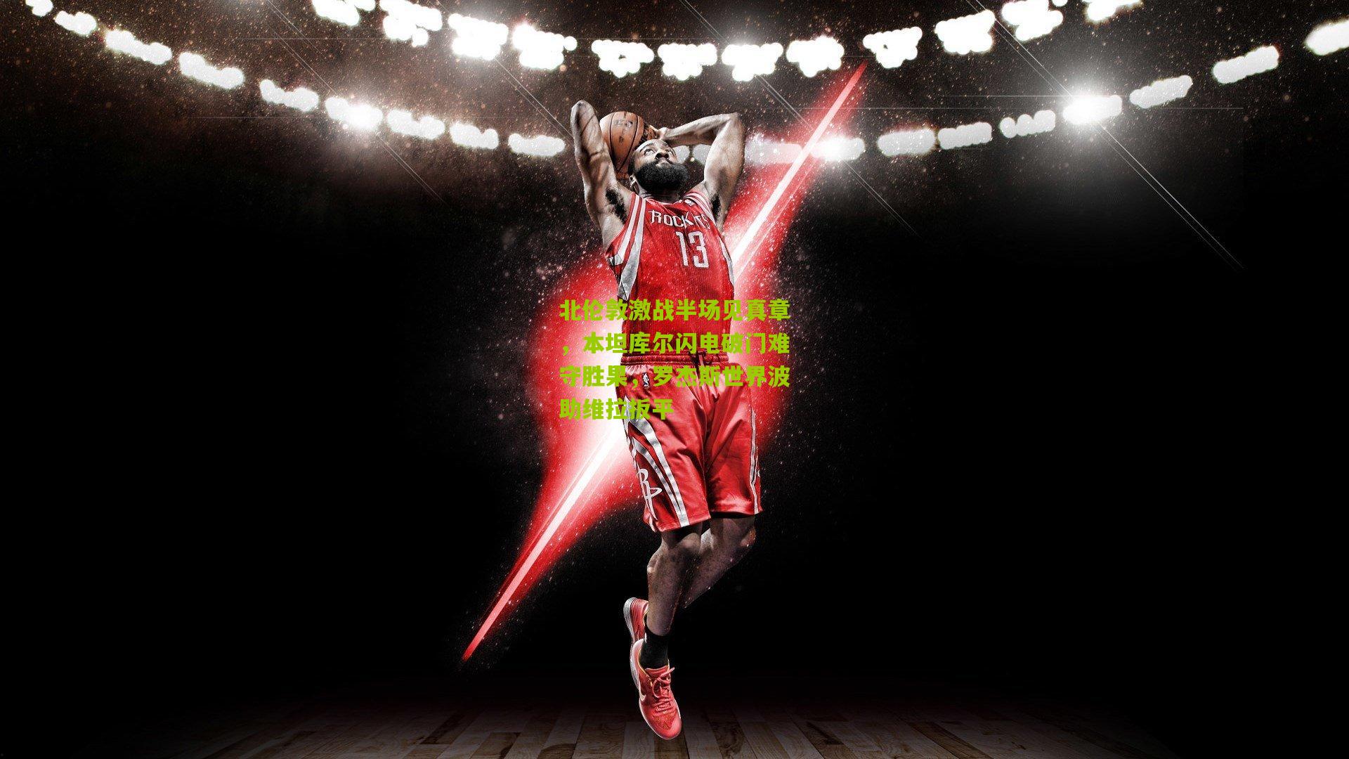 开云体育下载：北伦敦激战半场见真章，本坦库尔闪电破门难守胜果，罗杰斯世界波助维拉扳平