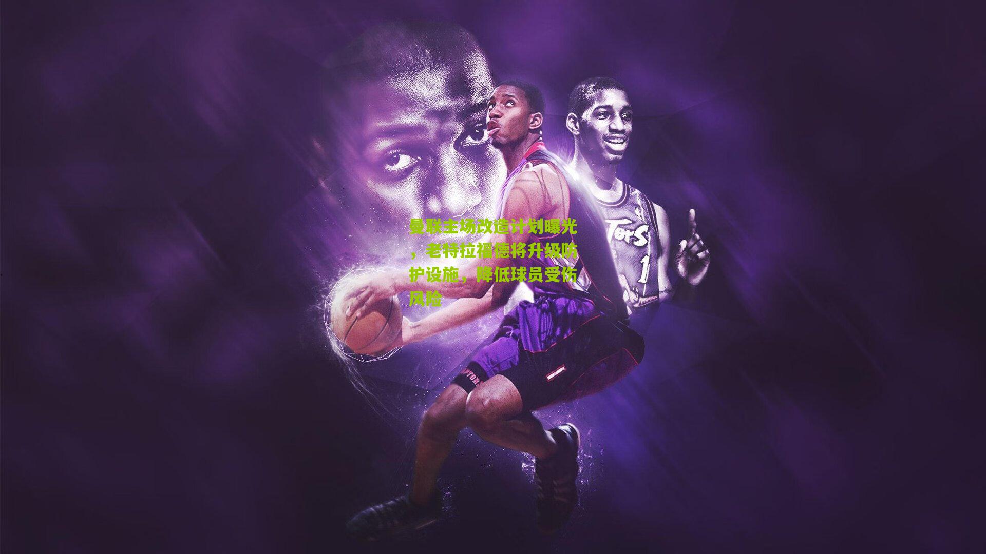 曼联主场改造计划曝光，老特拉福德将升级防护设施，降低球员受伤风险