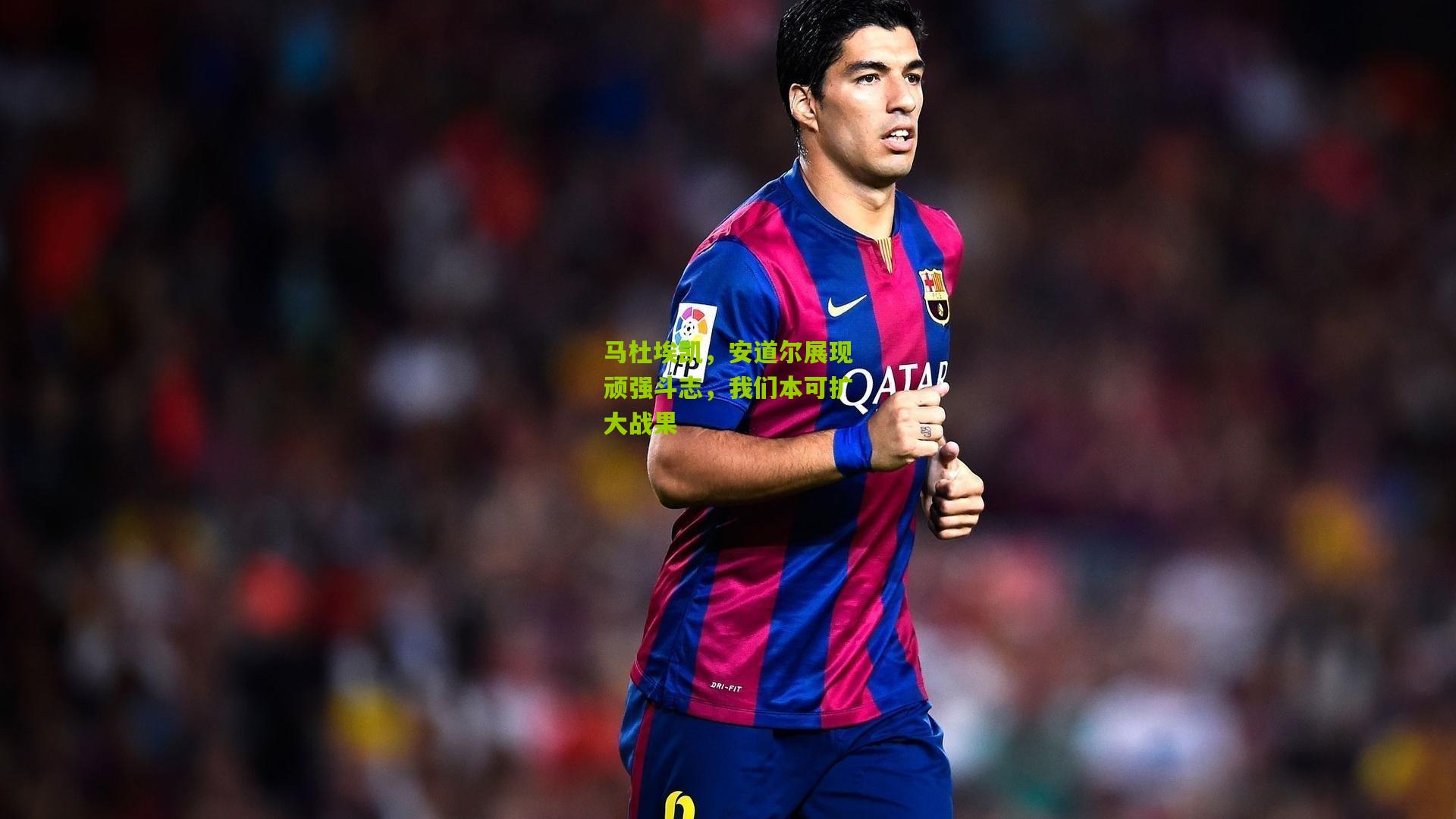 马杜埃凯,安道尔展现顽强斗志,我们本可扩大战果