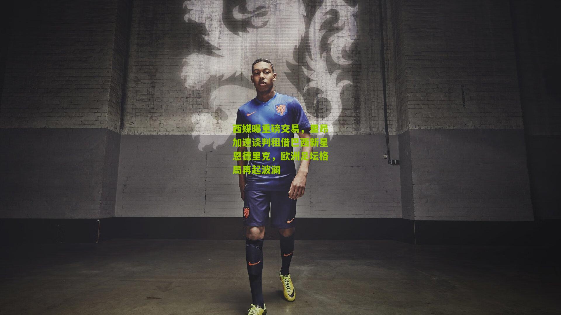 开云官网：西媒曝重磅交易，里昂加速谈判租借巴西新星恩德里克，欧洲足坛格局再起波澜