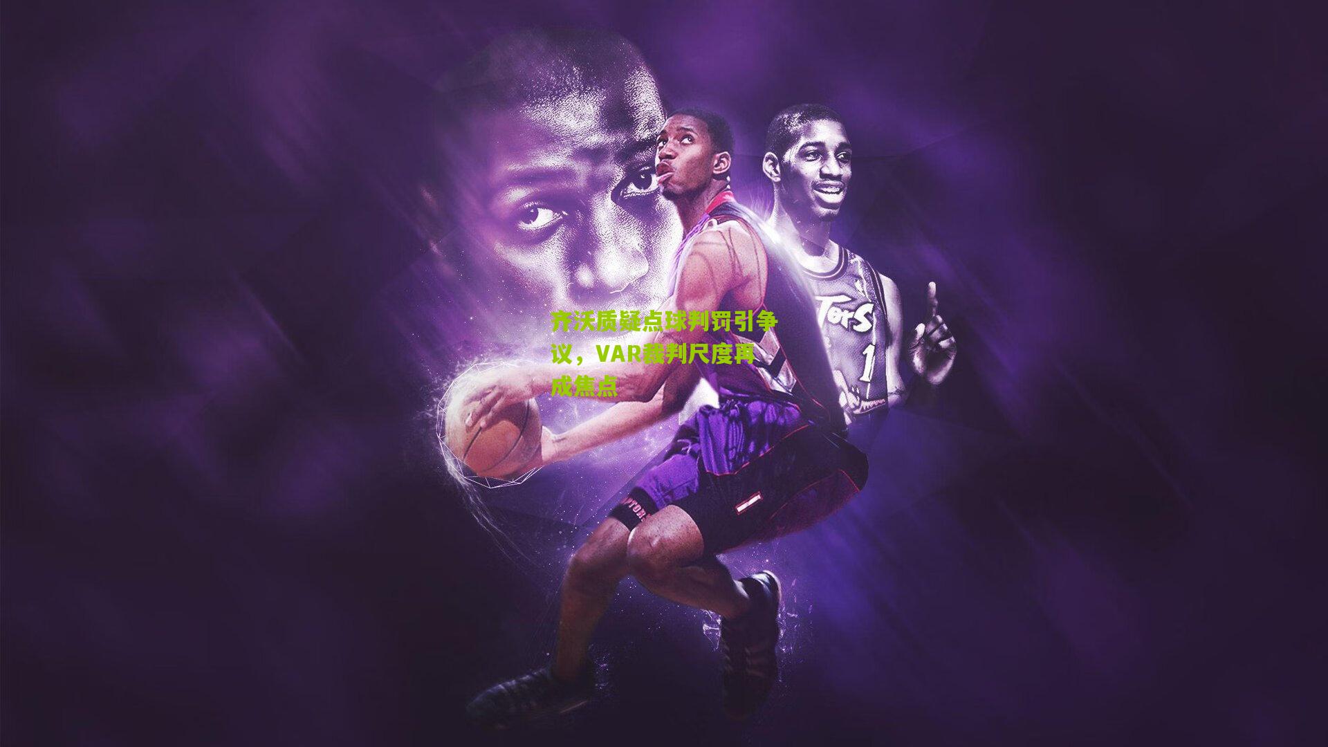 齐沃质疑点球判罚引争议，VAR裁判尺度再成焦点