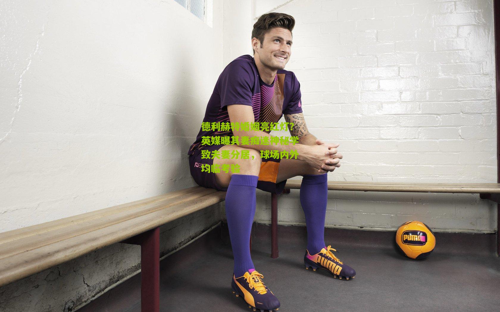 开云体育官网_德利赫特婚姻亮红灯？英媒曝其妻痴迷神秘学致夫妻分居，球场内外均临考验