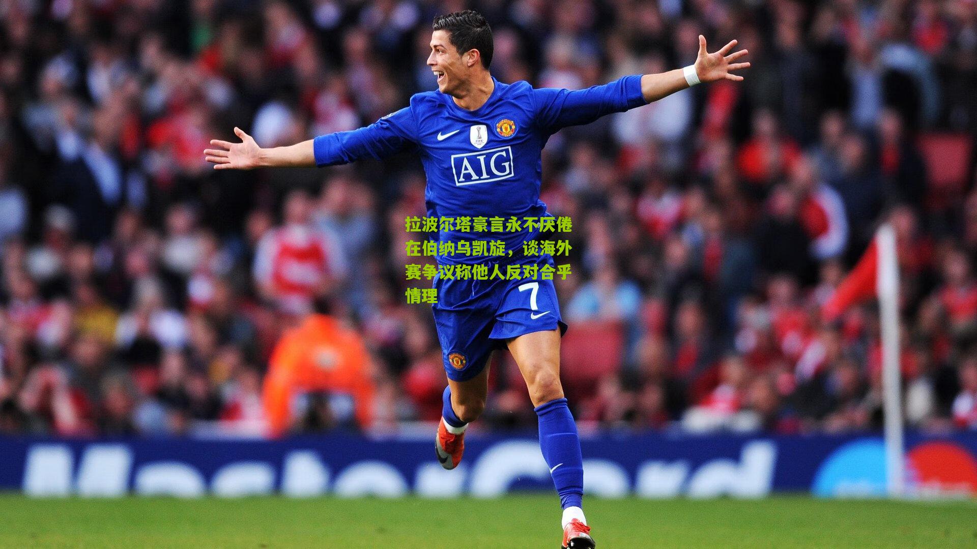 拉波尔塔豪言永不厌倦在伯纳乌凯旋,谈海外赛争议称他人反对合乎情理