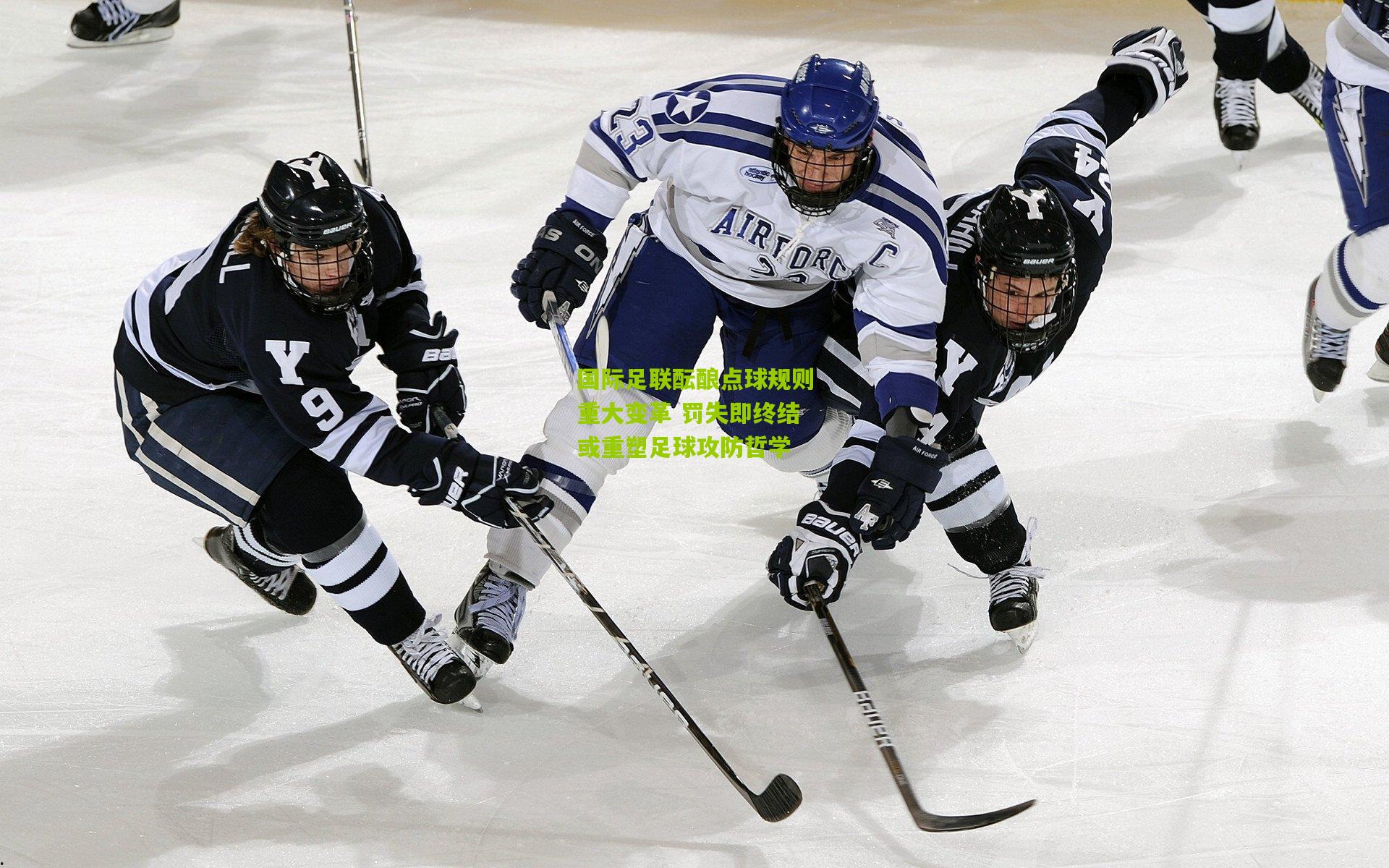 开云体育下载_国际足联酝酿点球规则重大变革 罚失即终结或重塑足球攻防哲学